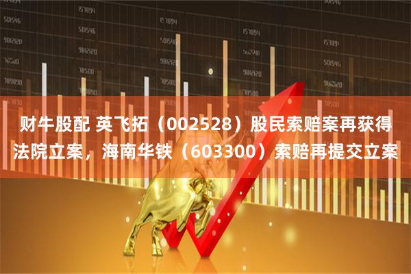 财牛股配 英飞拓（002528）股民索赔案再获得法院立案，海南华铁（603300）索赔再提交立案
