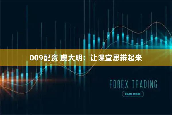 009配资 虞大明：让课堂思辩起来