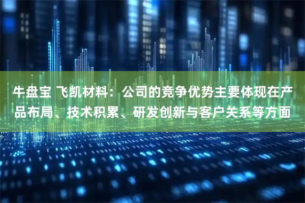 牛盘宝 飞凯材料：公司的竞争优势主要体现在产品布局、技术积累、研发创新与客户关系等方面